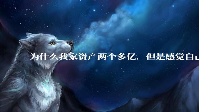 为什么我家资产两个多亿，但是感觉自己生活还是很普通？
