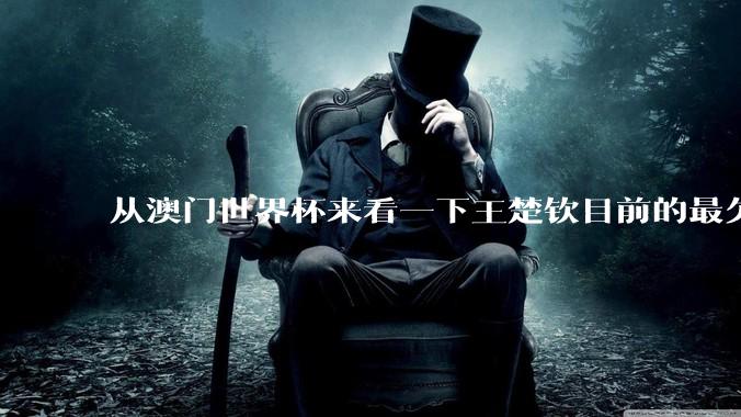 从澳门世界杯来看一下王楚钦目前的最欠缺的东西是什么？