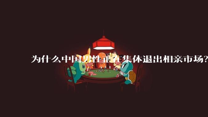 为什么中国男性正在集体退出相亲市场？