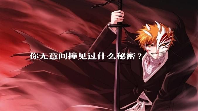 你无意间撞见过什么秘密?