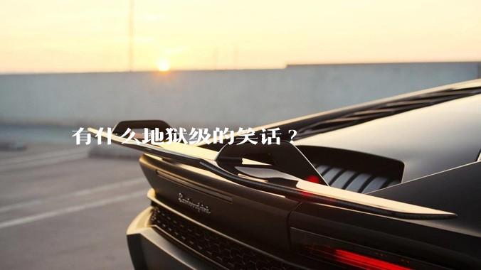 有什么地狱级的笑话?