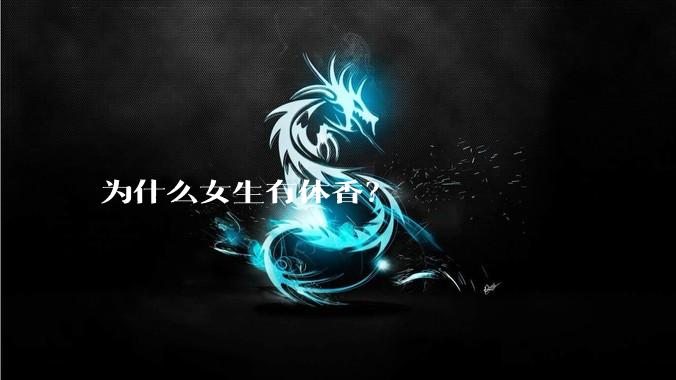 为什么女生有体香？