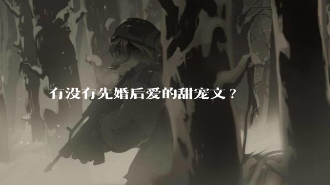 有没有先婚后爱的甜宠文?