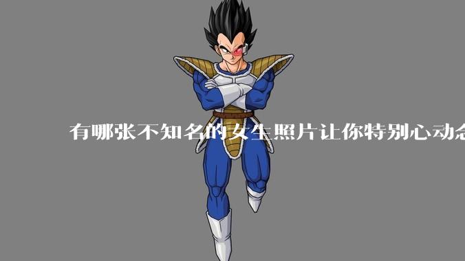 有哪张不知名的女生照片让你特别心动念念不忘地珍藏至今，一直想知道她的名字？