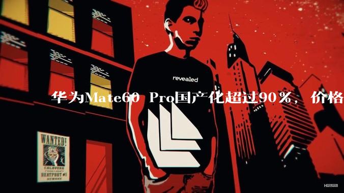 华为Mate60 Pro国产化超过90%，价格却不低，这是为什么？