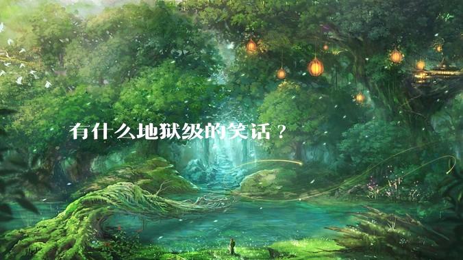有什么地狱级的笑话?