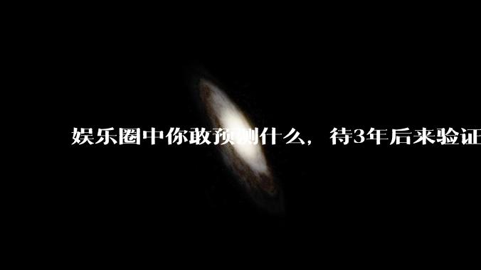 娱乐圈中你敢预测什么，待3年后来验证？