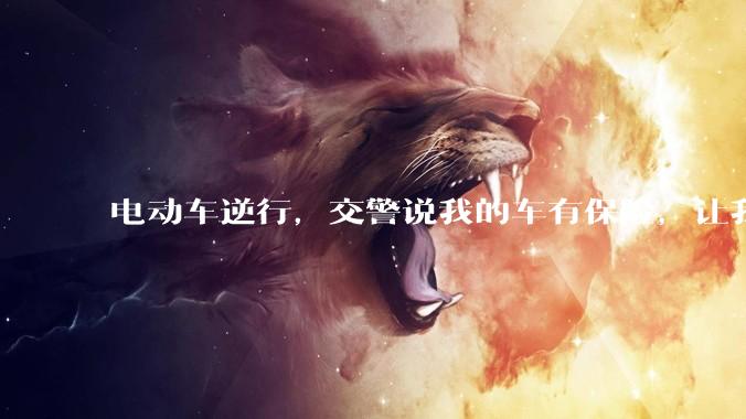 电动车逆行，交警说我的车有保险，让我认全责，能接受吗？