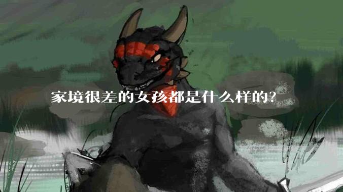 家境很差的女孩都是什么样的？