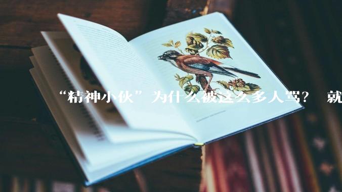 “精神小伙”为什么被这么多人骂？ 就因为不符合大众审美？