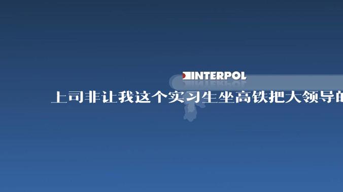上司非让我这个实习生坐高铁把大领导的***专门送回去，大领导的***不能邮寄吗?