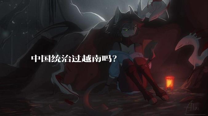 中国统治过越南吗？