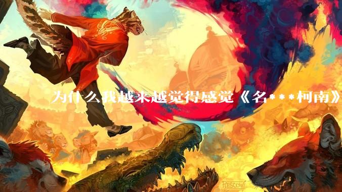 为什么我越来越觉得感觉《名***柯南》最终会烂尾？