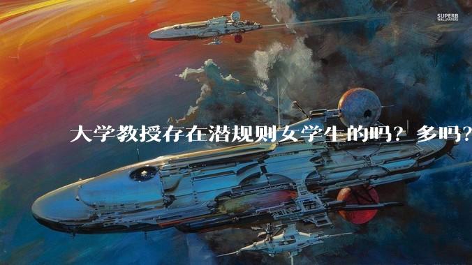 大学教授存在潜规则女学生的吗？多吗？