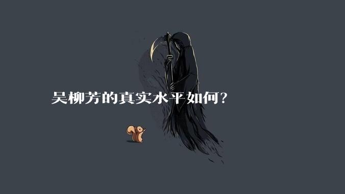 吴柳芳的真实水平如何？