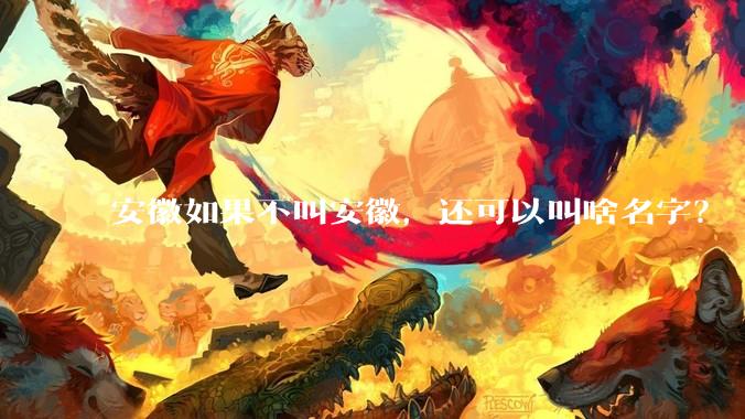 安徽如果不叫安徽，还可以叫啥名字？