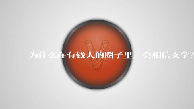 为什么在有钱人的圈子里，会相信玄学？