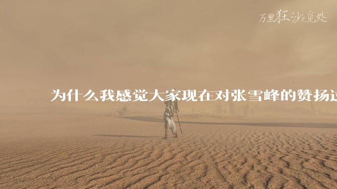为什么我感觉大家现在对张雪峰的赞扬过度了？