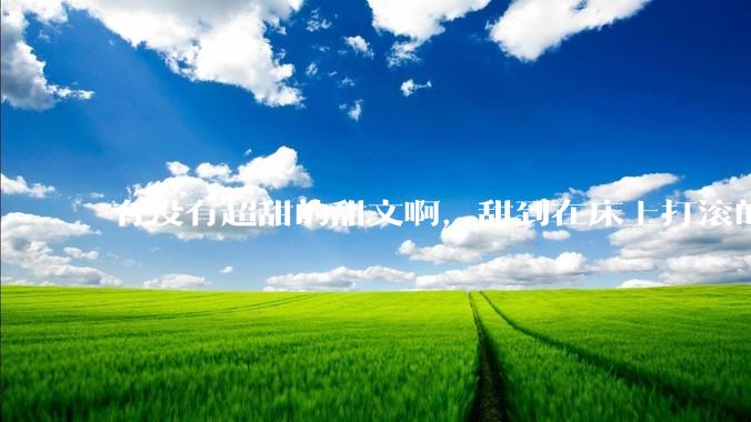 有没有超甜的甜文啊，甜到在床上打滚的那种？