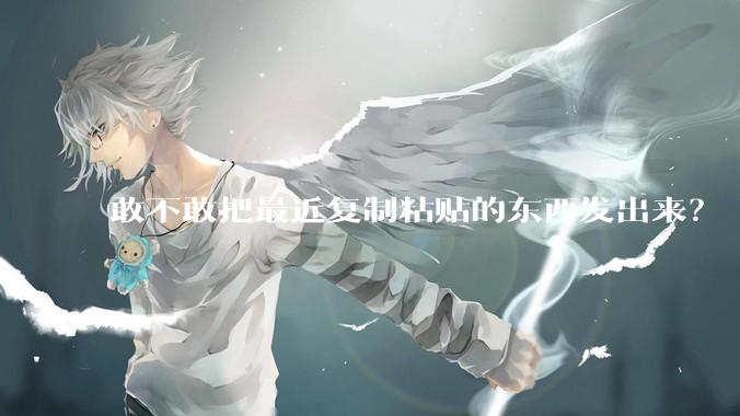 敢不敢把最近复制粘贴的东西发出来？