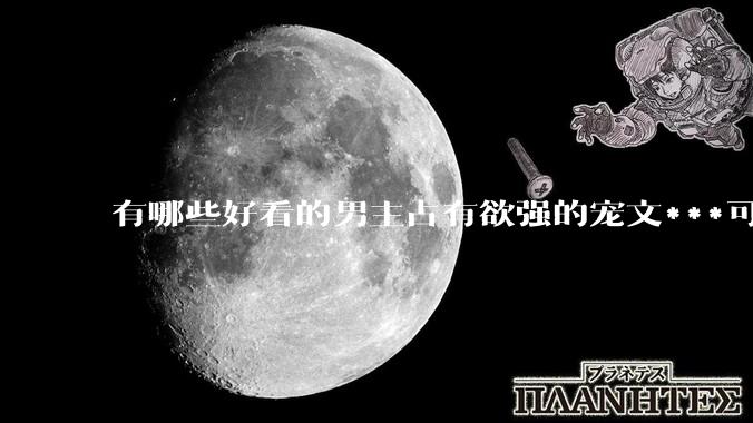 有哪些好看的男主占有欲强的宠文***可推荐？